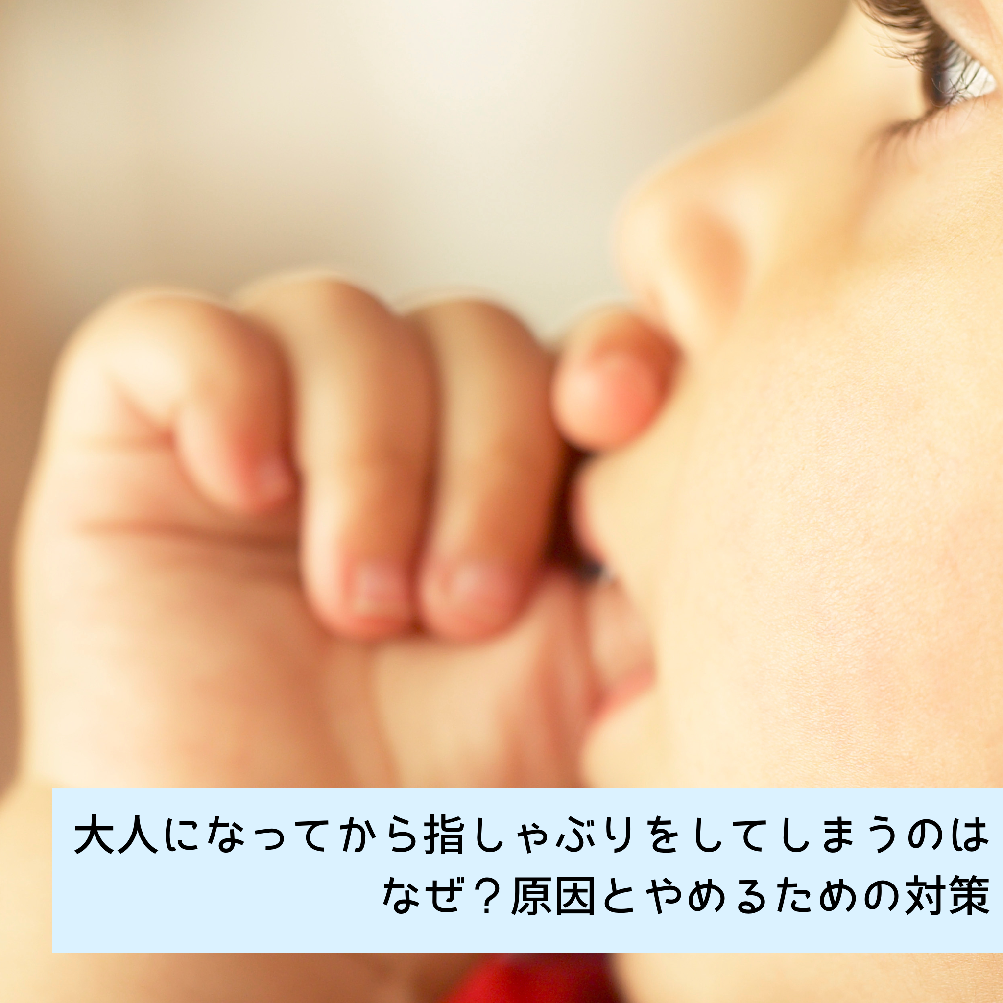 大人になってから指しゃぶりをしてしまうのはなぜ?原因とやめるための対策