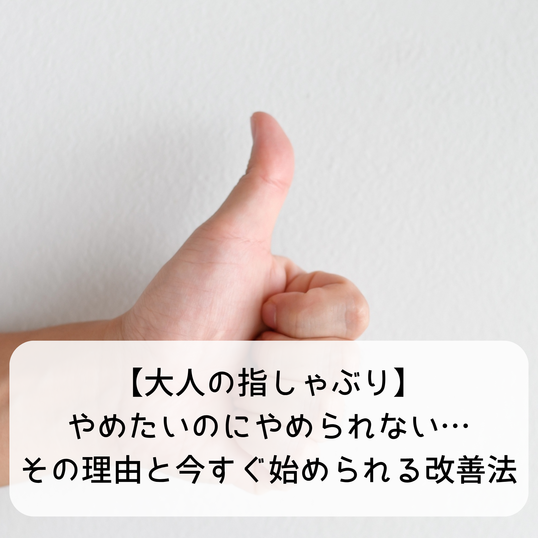 【大人の指しゃぶり】やめたいのにやめられない…その理由と今すぐ始められる改善法