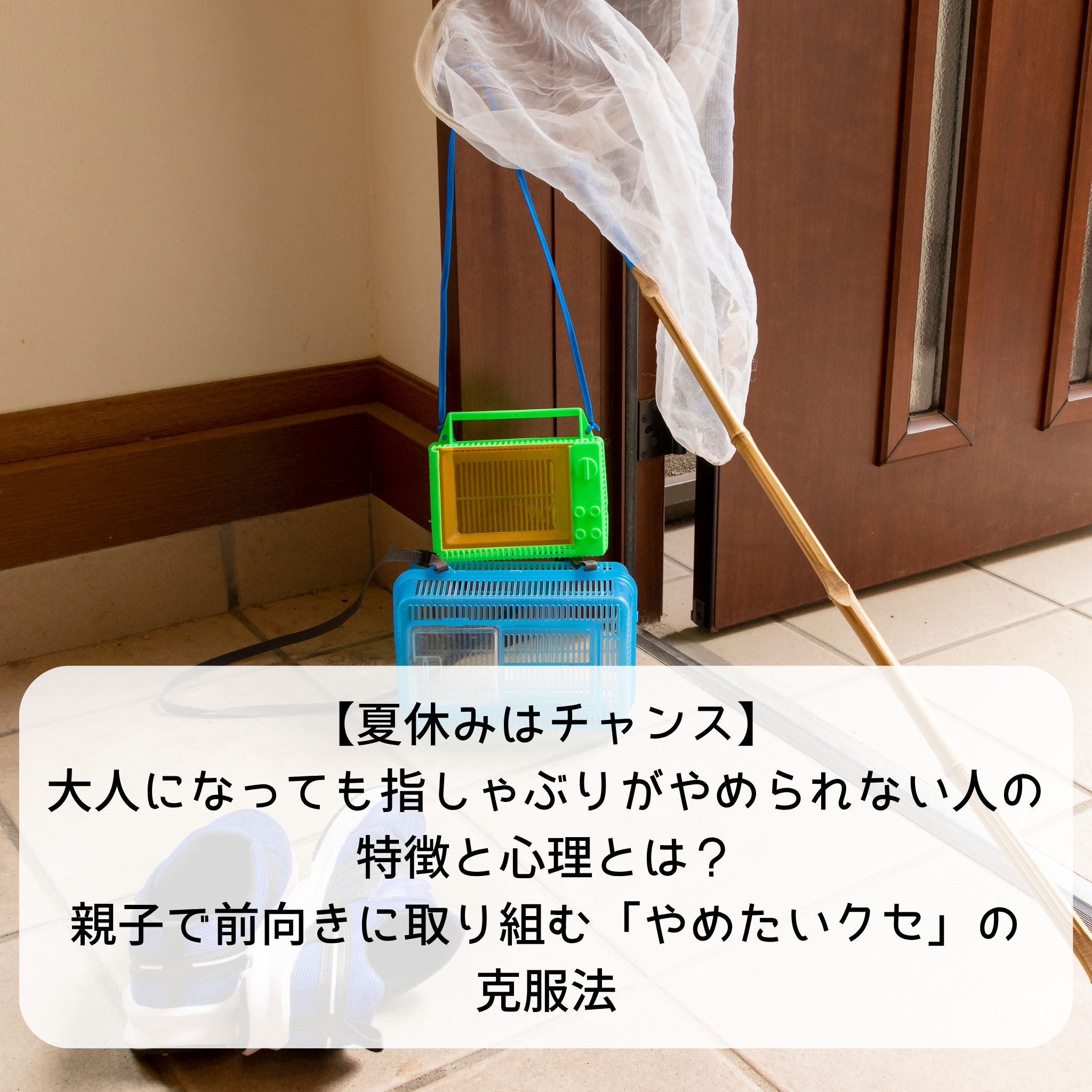 【夏休みはチャンス】大人になっても指しゃぶりがやめられない人の特徴と心理とは？親子で前向きに取り組む「やめたいクセ」の克服法