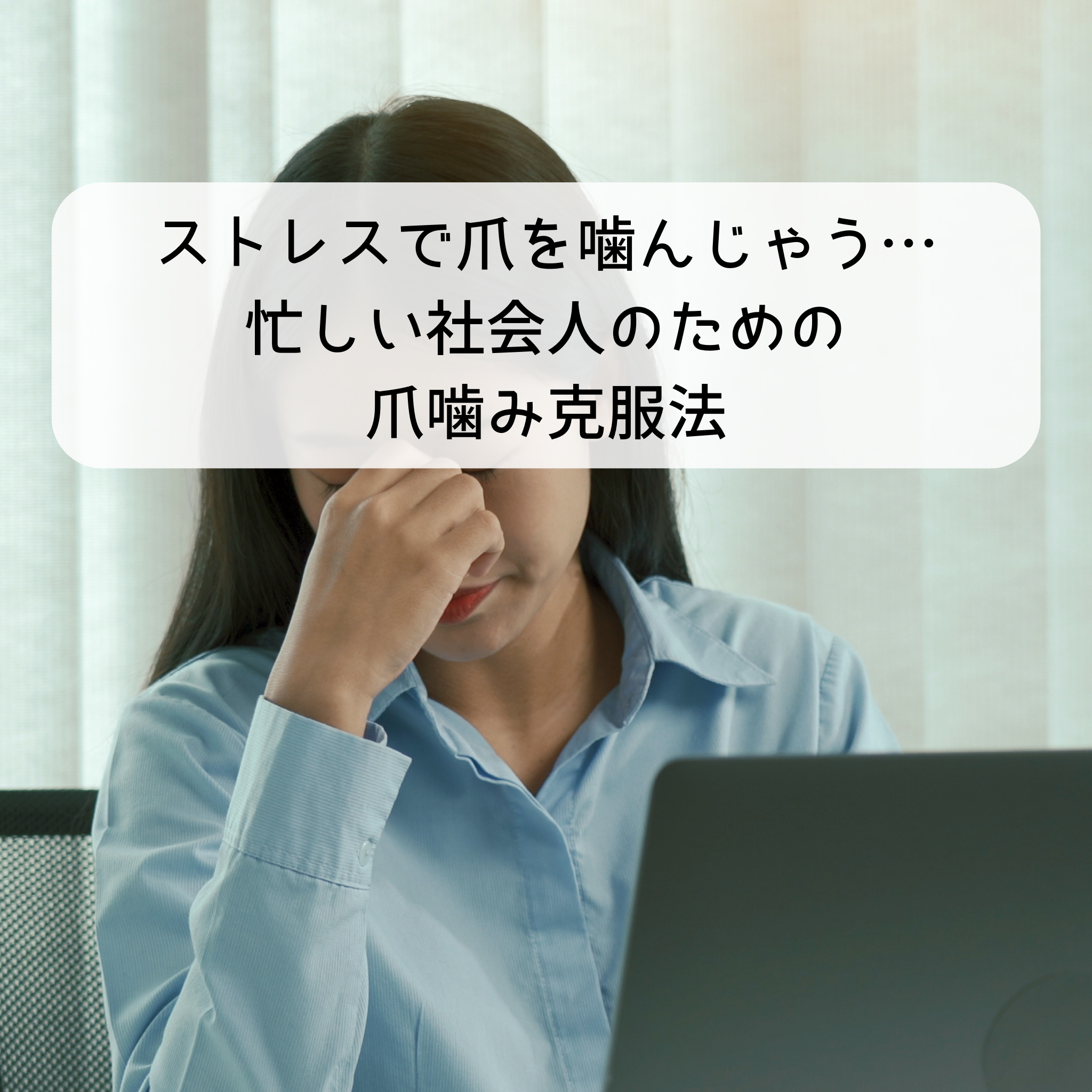 ストレスで爪を噛んじゃう…忙しい社会人のための爪噛み克服法